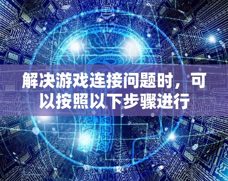 解决游戏连接问题时,可以按照以下步骤进行