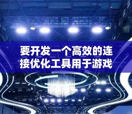 要开发一个高效的连接优化工具用于游戏,以下是一个有条理的步骤指南