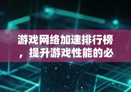 游戏网络加速排行榜，提升游戏性能的必备工具