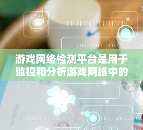 游戏网络检测平台是用于监控和分析游戏网络中的异常行为的工具。以下是学习游戏网络检测平台的步骤指南