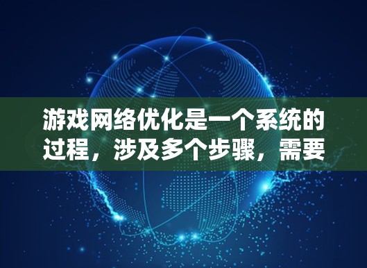 游戏网络优化是一个系统的过程,涉及多个步骤,需要仔细处理以确保网络连接稳定、可靠和高效。以下是一个有条理的优化教程,帮助您完成游戏网络优化