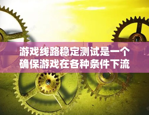 游戏线路稳定测试是一个确保游戏在各种条件下流畅运行的关键步骤。以下是详细的步骤和注意事项