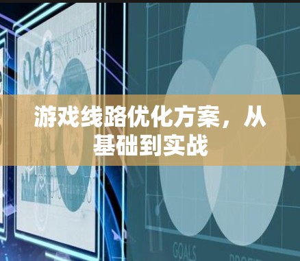 游戏线路优化方案，从基础到实战