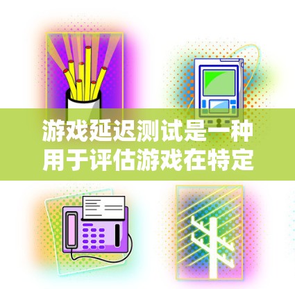 游戏延迟测试是一种用于评估游戏在特定设备上运行时的延迟表现，帮助开发者优化游戏性能和测试设备的兼容性。以下是对延迟测试的详细分析和步骤指南