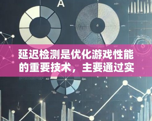延迟检测是优化游戏性能的重要技术，主要通过实时监控当前显示的响应时间，调整当前对象的延迟以减少延迟，提升游戏流畅度。以下是关于延迟检测的详细分析和总结
