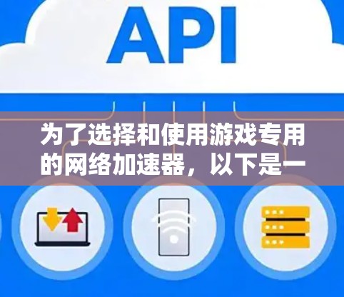 为了选择和使用游戏专用的网络加速器,以下是一步步的指南
