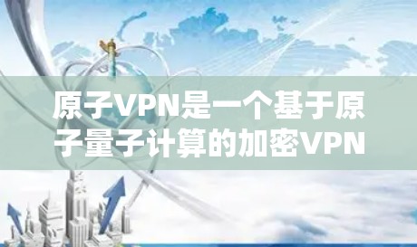 原子VPN是一个基于原子量子计算的加密VPN软件，旨在提供更 secure的网络连接。如果你在寻找原子VPN的APK（安装包）可以访问以下链接下载并安装