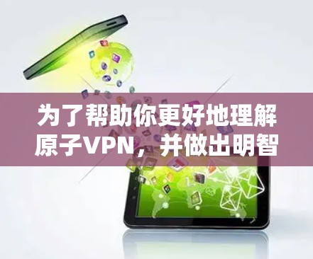 为了帮助你更好地理解原子VPN,并做出明智的决定,以下是一些关键信息和建议