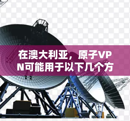 在澳大利亚,原子VPN可能用于以下几个方面