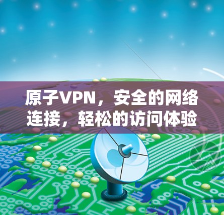 原子VPN，安全的网络连接，轻松的访问体验
