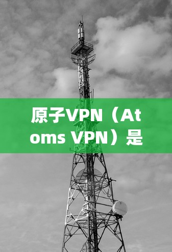 原子VPN(Atoms VPN)是一种基于量子力学原理的高速、安全、即时通信工具。它通过量子位(qubit)通信,能够在极短的时间内传递数据,因此被称为低延迟VPN。以下是关于原子VPN的一些关键点