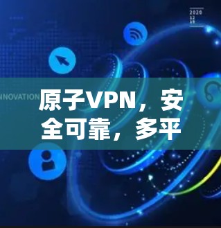 原子VPN,安全可靠,多平台超值