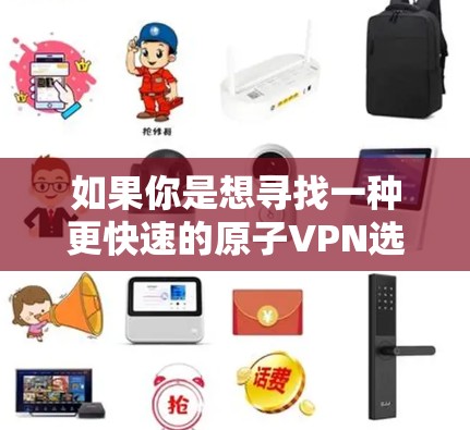 如果你是想寻找一种更快速的原子VPN选项,可以参考以下方式