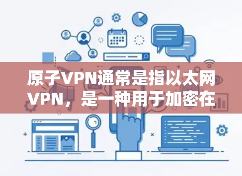 原子VPN通常是指以太网VPN,是一种用于加密在线视频、文件传输和互联网连接的网络服务。以下是原子VPN官网首页的主要信息和功能