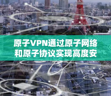 原子VPN通过原子网络和原子协议实现高度安全和不可篡改的加密传输,适用于需要高安全性、高可靠性和高访问权限的场景。以下是基于原子VPN的详细介绍 原子VPN通过原子网络和原子协议实现高度安全和不可篡改的加密传输,适用于需要高安全性、高可靠性和高访问权限的场景。以下是基于原子VPN的详细介绍