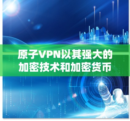 原子VPN以其强大的加密技术和加密货币的安全性而受到关注,但作为安全 VPN 选项,其使用和风险也需谨慎考虑。以下是详细的分析和建议 原子VPN以其强大的加密技术和加密货币的安全性而受到关注,但作为安全 VPN 选项,其使用和风险也需谨慎考虑。以下是详细的分析和建议