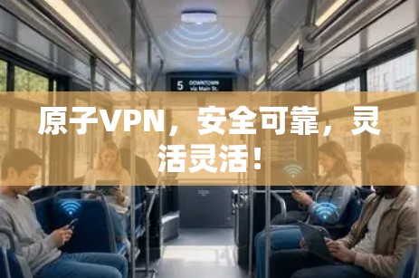 原子VPN,安全可靠,灵活灵活! 原子VPN,安全可靠,灵活灵活!
