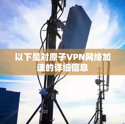 以下是对原子VPN网络加速的详细信息 以下是对原子VPN网络加速的详细信息