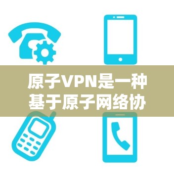 原子VPN是一种基于原子网络协议的加密VPN服务，旨在提供安全、可靠、低成本的网络连接。虽然原子VPN通常支持有限流量，但通过选择最新的协议和可靠的VPN服务，可以实现无限流量的使用