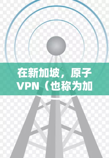在新加坡，原子VPN（也称为加密VPN）的使用可能受到一些特别的环境限制，具体取决于具体的法律和政策规定。以下是一些可能的背景信息