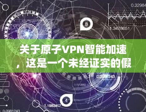 关于原子VPN智能加速,这是一个未经证实的假设,可能与实际的技术或概念混淆。以下是对原子VPN(ATOM)等 VPN 技术的简要介绍,以及智能加速的可能含义 关于原子VPN智能加速,这是一个未经证实的假设,可能与实际的技术或概念混淆。以下是对原子VPN(ATOM)等 VPN 技术的简要介绍,以及智能加速的可能含义