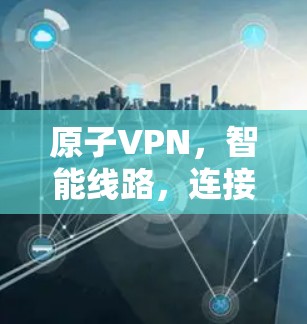 原子VPN,智能线路,连接未来 原子VPN,智能线路,连接未来