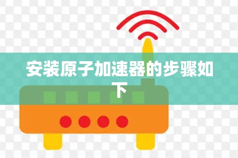 安装原子加速器的步骤如下