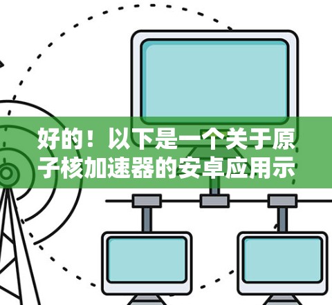 好的！以下是一个关于原子核加速器的安卓应用示例，供您参考