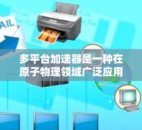 多平台加速器是一种在原子物理领域广泛应用的加速设备设计，通过在每个轨道内部实现多个加速器的联合工作，显著提高了能源利用率、结构简化和适应性。以下是对其的详细介绍