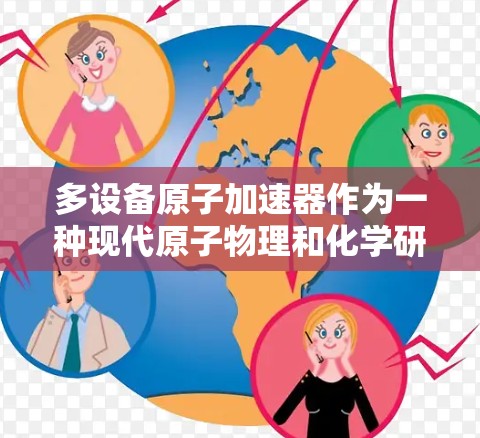 多设备原子加速器作为一种现代原子物理和化学研究工具，其特点和优势可以从以下几个方面进行总结