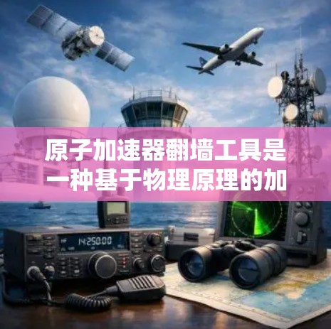 原子加速器翻墙工具是一种基于物理原理的加速技术,旨在通过调整粒子运动路径或能量来加速粒子。以下是对这一概念的详细解释 原子加速器翻墙工具是一种基于物理原理的加速技术,旨在通过调整粒子运动路径或能量来加速粒子。以下是对这一概念的详细解释