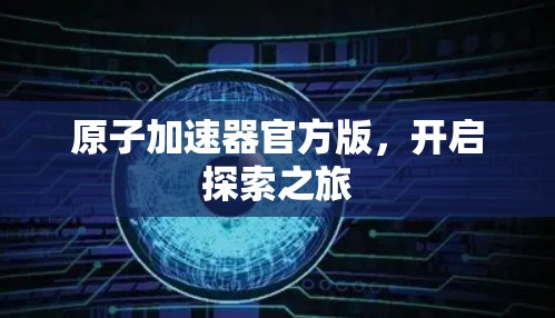原子加速器官方版，开启探索之旅