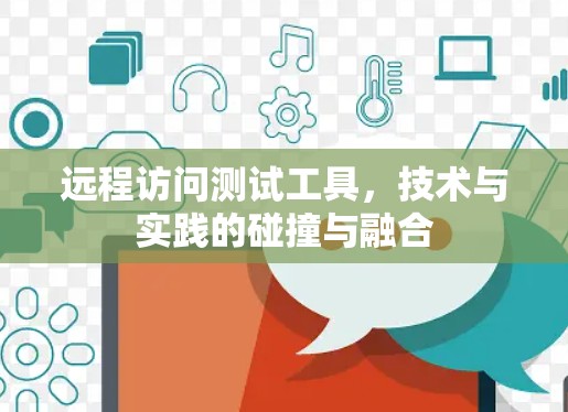 远程访问测试工具，技术与实践的碰撞与融合