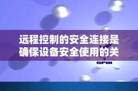 远程控制的安全连接是确保设备安全使用的关键步骤。以下是详细的步骤指南,帮助你正确设置远程控制的安全连接 远程控制的安全连接是确保设备安全使用的关键步骤。以下是详细的步骤指南,帮助你正确设置远程控制的安全连接