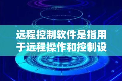 远程控制软件是指用于远程操作和控制设备、设备组或应用程序的工具。以下是几款备受推荐的远程控制软件及其特点
