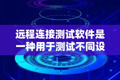 远程连接测试软件是一种用于测试不同设备之间交互的工具，通常支持多种网络协议，如TCP、UDP、HTTP、HTTPS等。这类软件通常具备以下功能