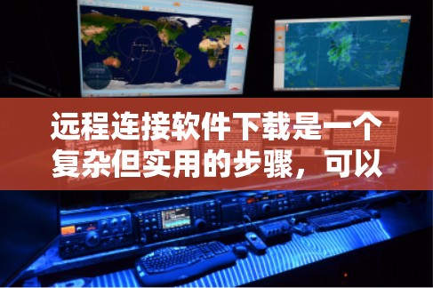 远程连接软件下载是一个复杂但实用的步骤，可以帮助你更高效地管理多个电脑。以下是一个清晰的指南，帮助你顺利下载和使用远程连接软件