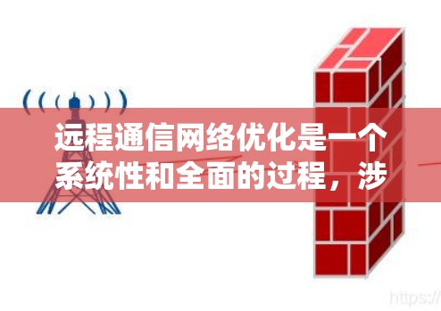 远程通信网络优化是一个系统性和全面的过程，涉及多个方面，以下是一些关键步骤和建议