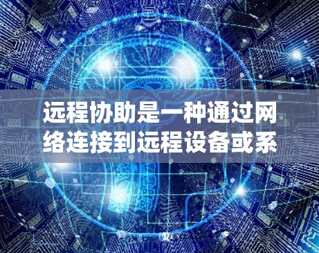 远程协助是一种通过网络连接到远程设备或系统来辅助操作的技术。以下是一个系统化的步骤指南,帮助你理解和掌握远程协助的配置 远程协助是一种通过网络连接到远程设备或系统来辅助操作的技术。以下是一个系统化的步骤指南,帮助你理解和掌握远程协助的配置