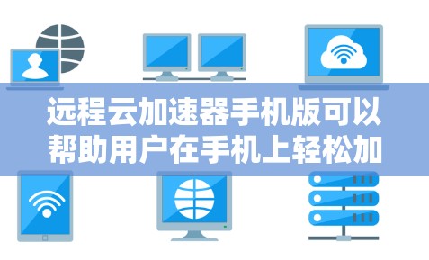 远程云加速器手机版可以帮助用户在手机上轻松加速网页和视频,无需带设备,节省时间和 bandwidth。以下是一个详细的解决方案,涵盖设置、管理、安全性以及多设备同步等需求 远程云加速器手机版可以帮助用户在手机上轻松加速网页和视频,无需带设备,节省时间和 bandwidth。以下是一个详细的解决方案,涵盖设置、管理、安全性以及多设备同步等需求
