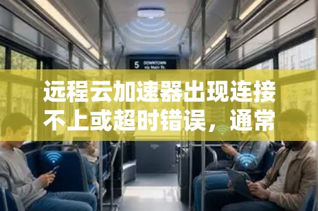 远程云加速器出现连接不上或超时错误，通常涉及以下几个方面的问题