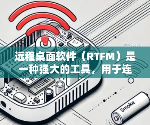 远程桌面软件(RTFM)是一种强大的工具,用于连接到远程服务器或设备,同步文件、资源或进行同步操作。以下是使用远程桌面软件的具体步骤和注意事项 远程桌面软件(RTFM)是一种强大的工具,用于连接到远程服务器或设备,同步文件、资源或进行同步操作。以下是使用远程桌面软件的具体步骤和注意事项