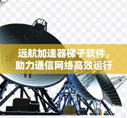 远航加速器<strong>梯子</strong>软件,助力通信网络高效运行