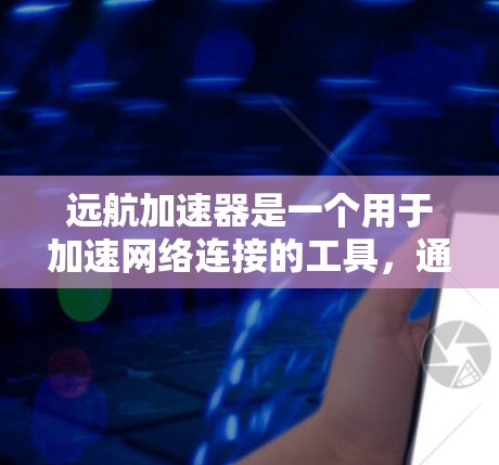 远航加速器是一个用于加速网络连接的工具，通常需要通过特定的下载步骤来获取。以下是获取远航加速器的步骤
