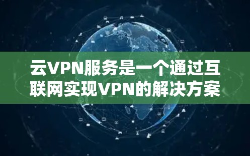 云VPN服务是一个通过互联网实现VPN的解决方案,旨在保护个人和企业数据的安全。以下是对云VPN服务的详细分析和总结 云VPN服务是一个通过互联网实现VPN的解决方案,旨在保护个人和企业数据的安全。以下是对云VPN服务的详细分析和总结