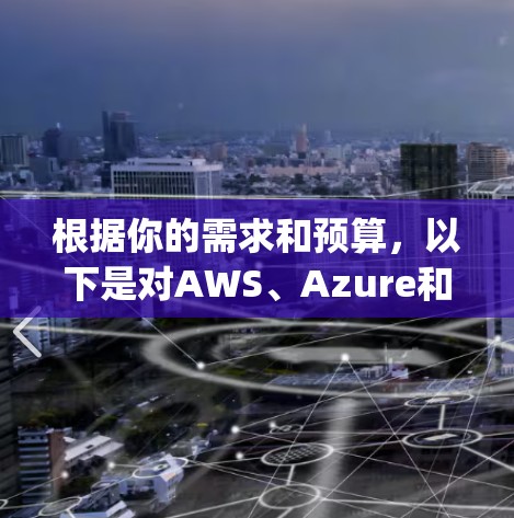 根据你的需求和预算,以下是对AWS、Azure和Google Cloud云VPN服务的详细比较 根据你的需求和预算,以下是对AWS、Azure和Google Cloud云VPN服务的详细比较
