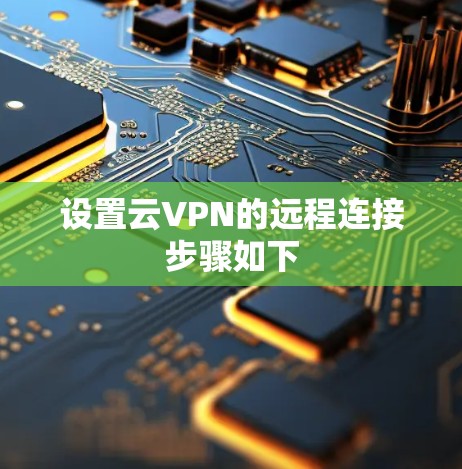 设置云VPN的远程连接步骤如下 设置云VPN的远程连接步骤如下