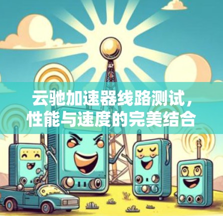 云驰加速器线路测试，性能与速度的完美结合