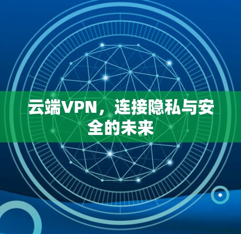 云端VPN，连接隐私与安全的未来