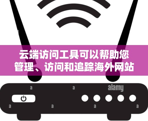 云端访问工具可以帮助您管理、访问和追踪海外网站的访问记录,同时保护您的访问历史和隐私。以下是一些常见的云端访问工具,适用于管理或访问海外网站 云端访问工具可以帮助您管理、访问和追踪海外网站的访问记录,同时保护您的访问历史和隐私。以下是一些常见的云端访问工具,适用于管理或访问海外网站